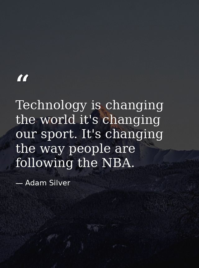 Technology is changing the world it's changing our sport. It's changing the way people are following the NBA. — Adam Silver