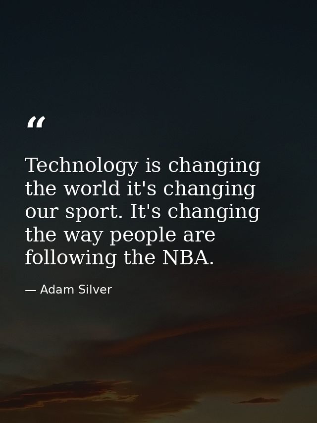 Technology is changing the world it's changing our sport. It's changing the way people are following the NBA. — Adam Silver