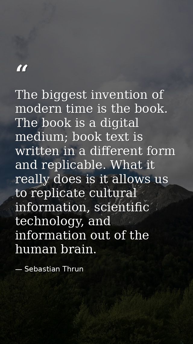 The biggest invention of modern time is the book. The book is a digital medium; book text is written in a different form — Sebastian Thrun