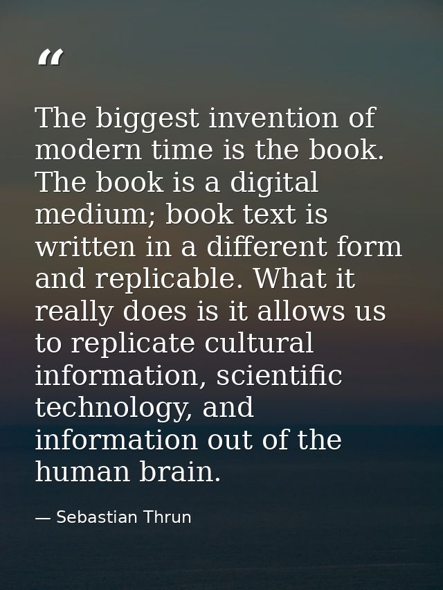 The biggest invention of modern time is the book. The book is a digital medium; book text is written in a different form — Sebastian Thrun