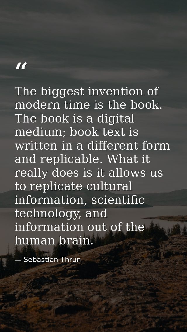 The biggest invention of modern time is the book. The book is a digital medium; book text is written in a different form — Sebastian Thrun