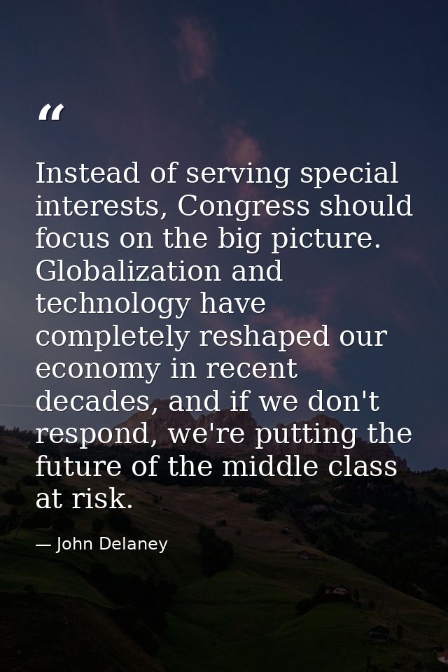 Instead of serving special interests, Congress should focus on the big picture. Globalization and technology have comple — John Delaney