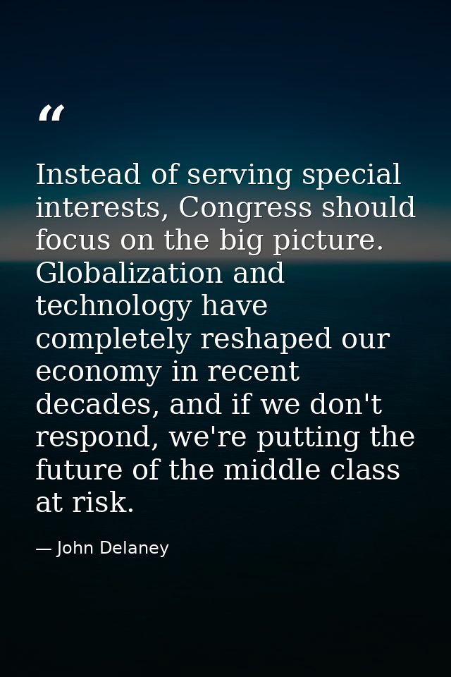 Instead of serving special interests, Congress should focus on the big picture. Globalization and technology have comple — John Delaney
