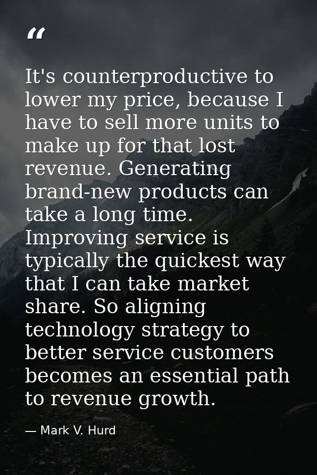 It's counterproductive to lower my price, because I have to sell more units to make up for that lost revenue. Generating — Mark V. Hurd