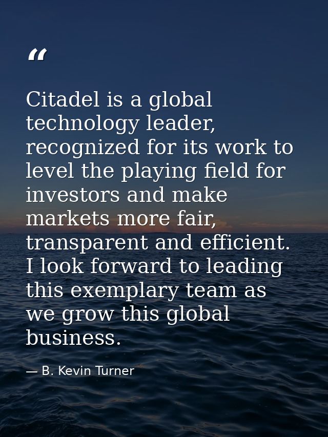 Citadel is a global technology leader, recognized for its work to level the playing field for investors and make markets — B. Kevin Turner