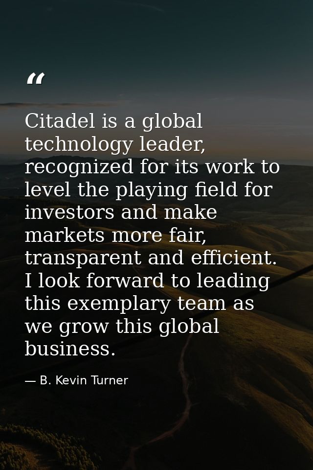 Citadel is a global technology leader, recognized for its work to level the playing field for investors and make markets — B. Kevin Turner