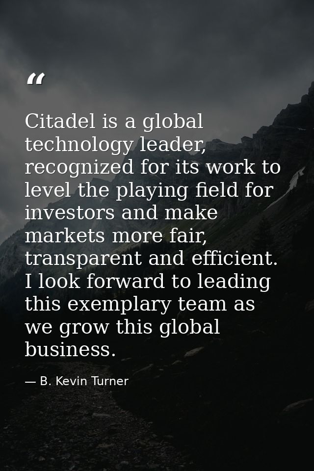 Citadel is a global technology leader, recognized for its work to level the playing field for investors and make markets — B. Kevin Turner