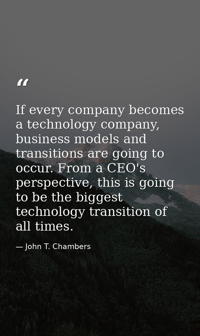 If every company becomes a technology company, business models and transitions are going to occur. From a CEO's perspect — John T. Chambers