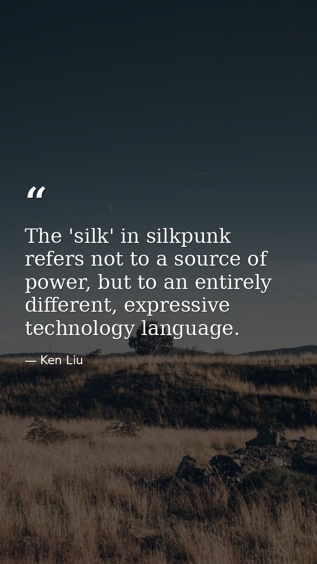The 'silk' in silkpunk refers not to a source of power, but to an entirely different, expressive technology language. — Ken Liu