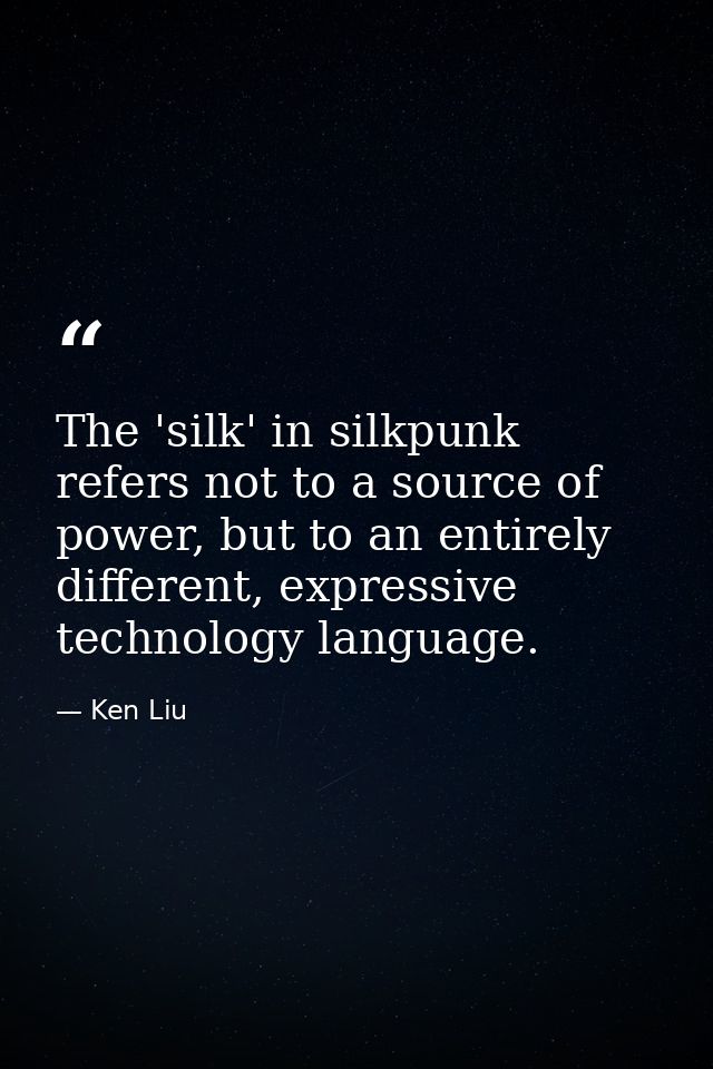 The 'silk' in silkpunk refers not to a source of power, but to an entirely different, expressive technology language. — Ken Liu