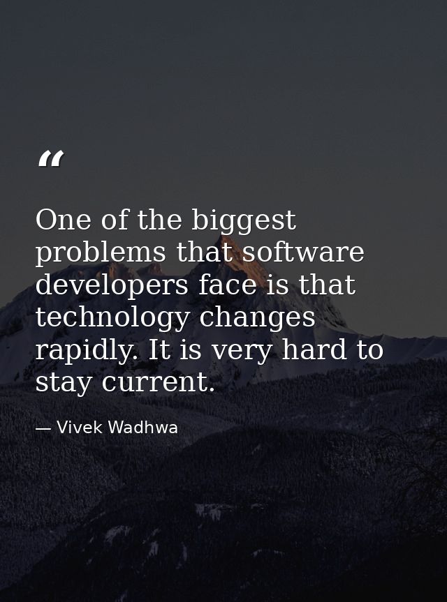 One of the biggest problems that software developers face is that technology changes rapidly. It is very hard to stay cu — Vivek Wadhwa