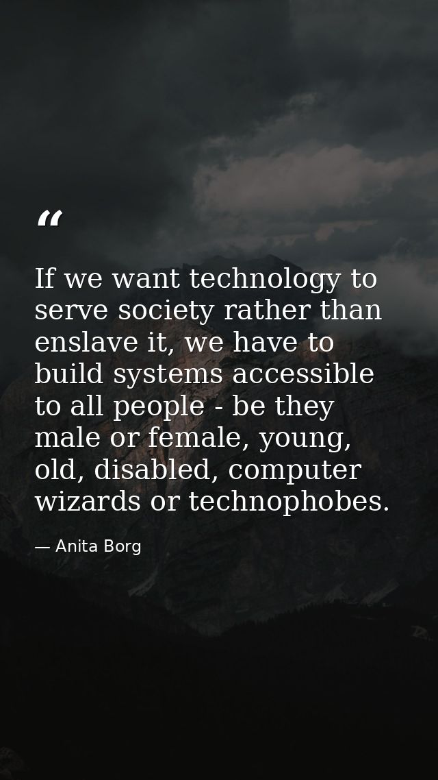 If we want technology to serve society rather than enslave it, we have to build systems accessible to all people - be th — Anita Borg