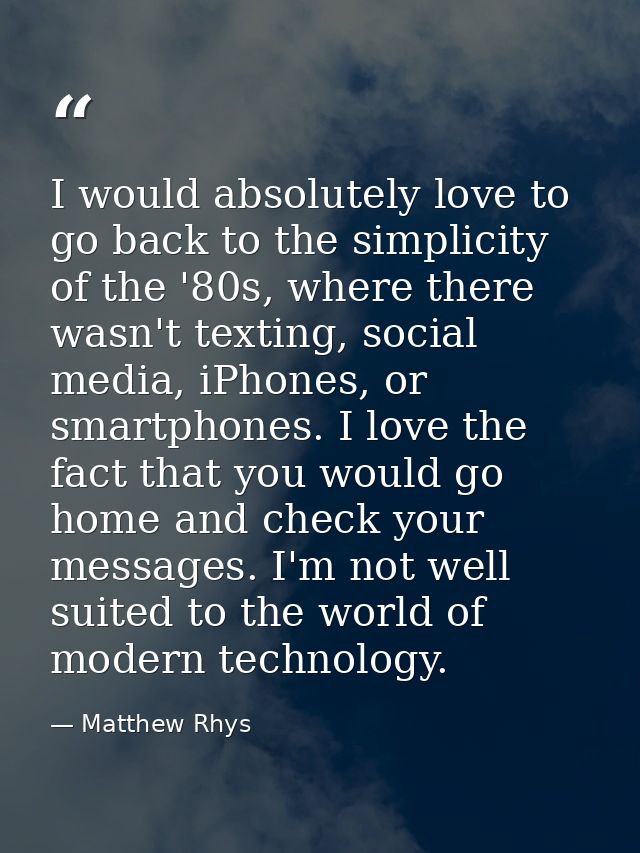 I would absolutely love to go back to the simplicity of the '80s, where there wasn't texting, social media, iPhones, or  — Matthew Rhys