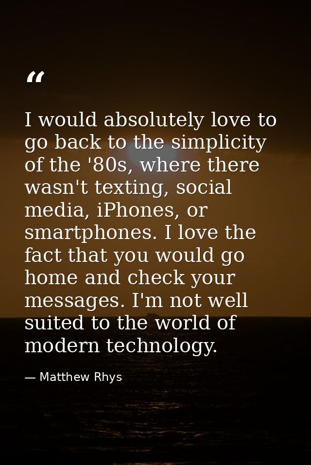 I would absolutely love to go back to the simplicity of the '80s, where there wasn't texting, social media, iPhones, or  — Matthew Rhys