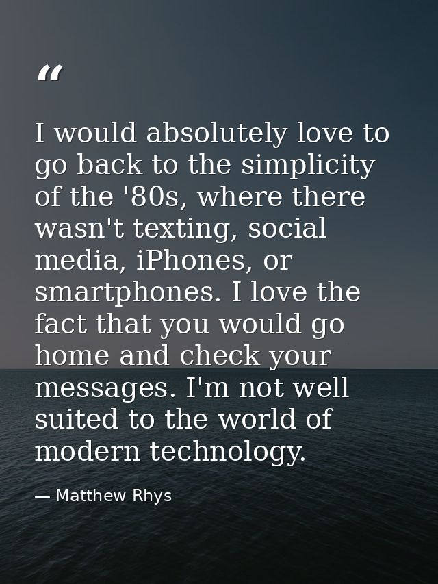 I would absolutely love to go back to the simplicity of the '80s, where there wasn't texting, social media, iPhones, or  — Matthew Rhys