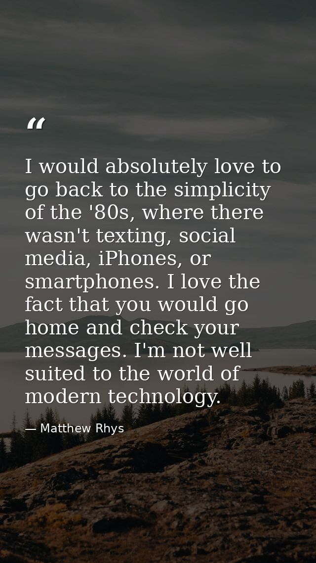 I would absolutely love to go back to the simplicity of the '80s, where there wasn't texting, social media, iPhones, or  — Matthew Rhys