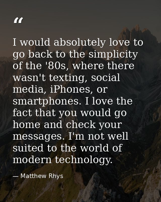 I would absolutely love to go back to the simplicity of the '80s, where there wasn't texting, social media, iPhones, or  — Matthew Rhys
