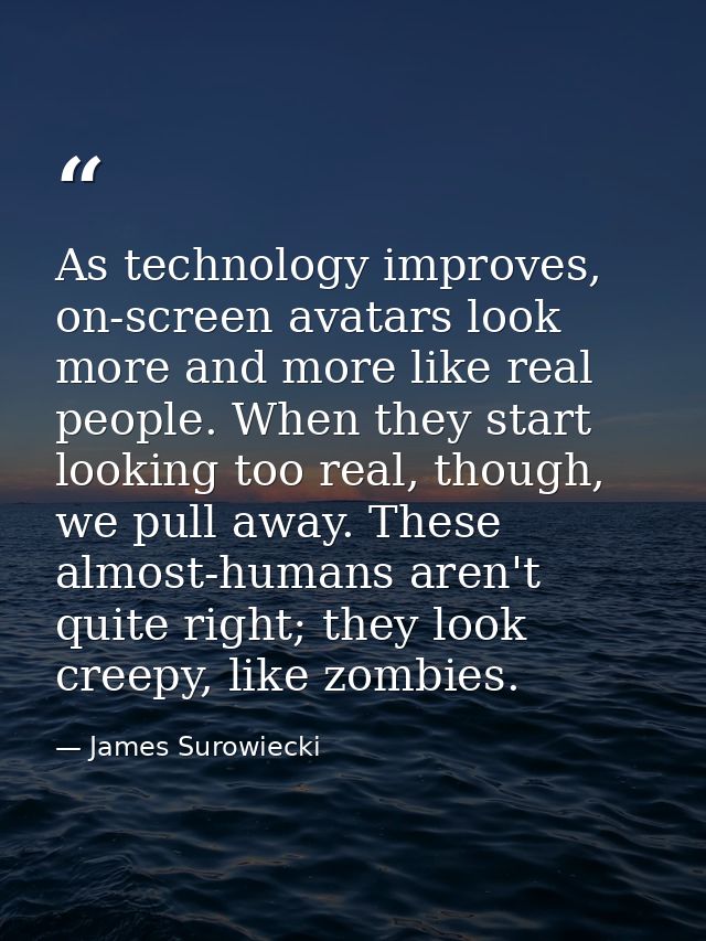 As technology improves, on-screen avatars look more and more like real people. When they start looking too real, though, — James Surowiecki