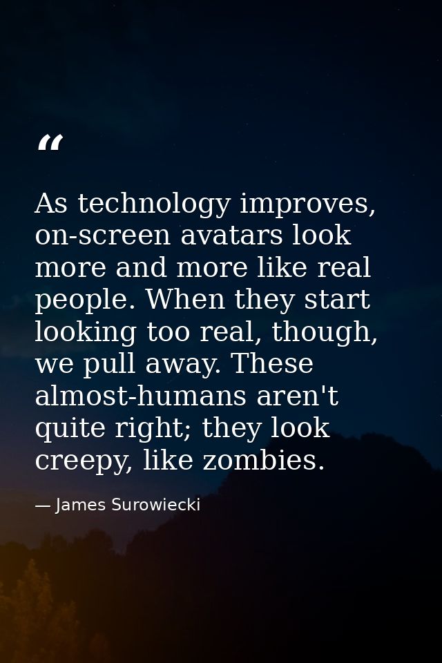 As technology improves, on-screen avatars look more and more like real people. When they start looking too real, though, — James Surowiecki