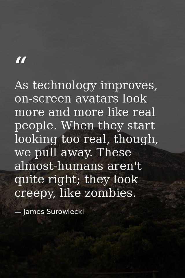 As technology improves, on-screen avatars look more and more like real people. When they start looking too real, though, — James Surowiecki