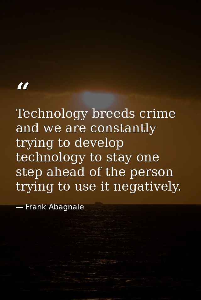 Technology breeds crime and we are constantly trying to develop technology to stay one step ahead of the person trying t — Frank Abagnale