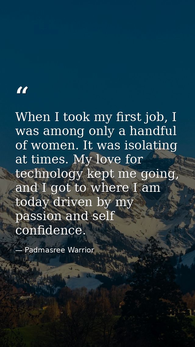 When I took my first job, I was among only a handful of women. It was isolating at times. My love for technology kept me — Padmasree Warrior