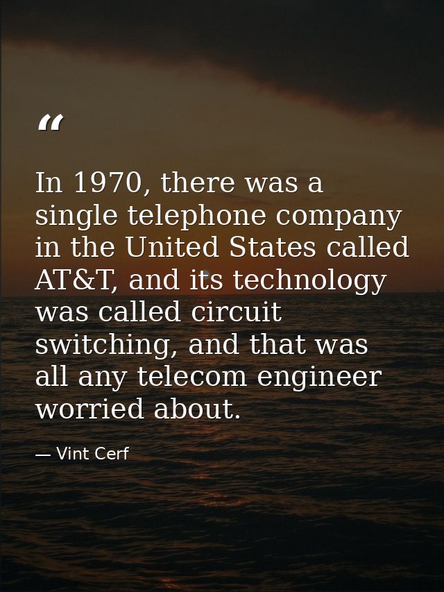 In 1970, there was a single telephone company in the United States called AT&T, and its technology was called circuit sw — Vint Cerf