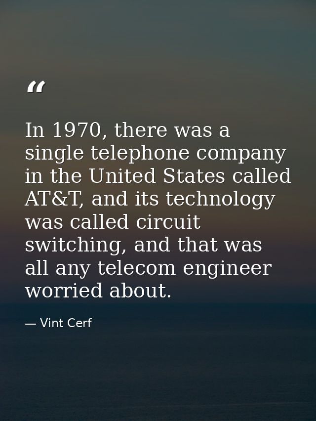In 1970, there was a single telephone company in the United States called AT&T, and its technology was called circuit sw — Vint Cerf