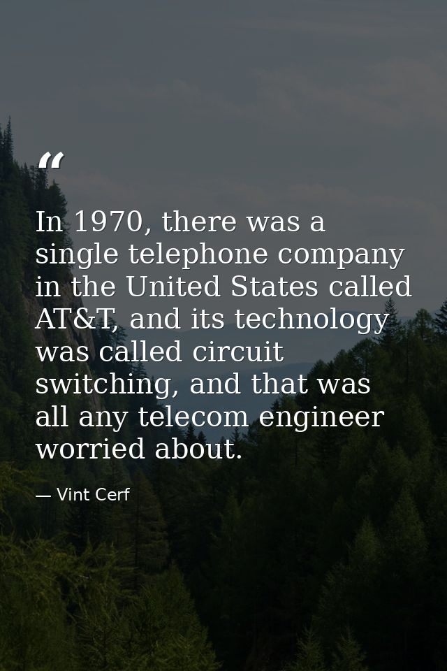 In 1970, there was a single telephone company in the United States called AT&T, and its technology was called circuit sw — Vint Cerf