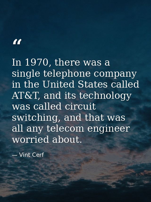In 1970, there was a single telephone company in the United States called AT&T, and its technology was called circuit sw — Vint Cerf