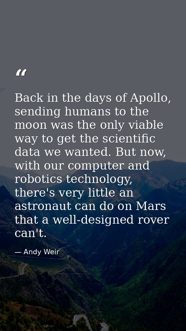 Back in the days of Apollo, sending humans to the moon was the only viable way to get the scientific data we wanted. But — Andy Weir