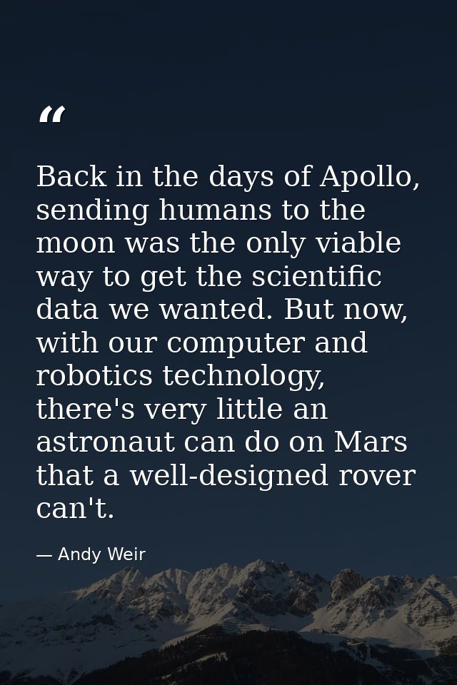 Back in the days of Apollo, sending humans to the moon was the only viable way to get the scientific data we wanted. But — Andy Weir