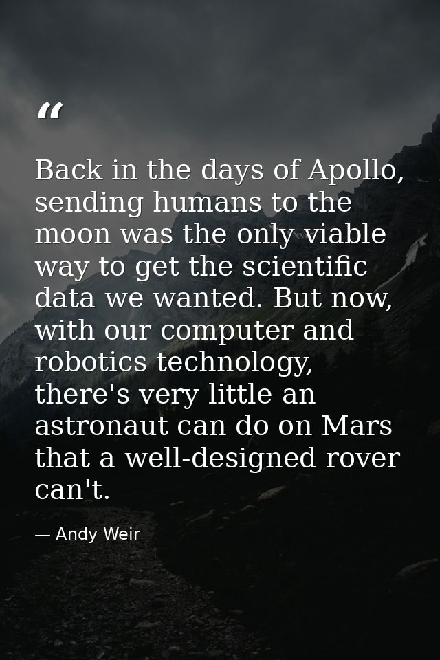 Back in the days of Apollo, sending humans to the moon was the only viable way to get the scientific data we wanted. But — Andy Weir