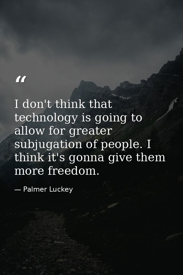 I don't think that technology is going to allow for greater subjugation of people. I think it's gonna give them more fre — Palmer Luckey