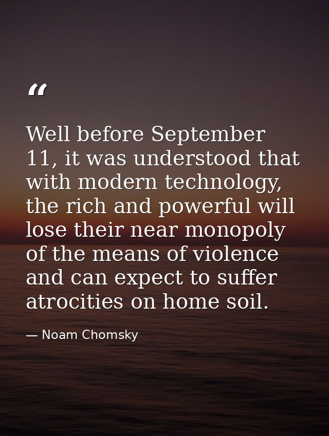 Well before September 11, it was understood that with modern technology, the rich and powerful will lose their near mono — Noam Chomsky