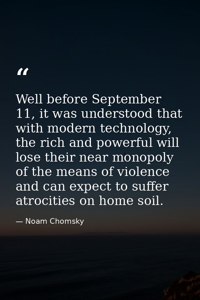 Well before September 11, it was understood that with modern technology, the rich and powerful will lose their near mono — Noam Chomsky