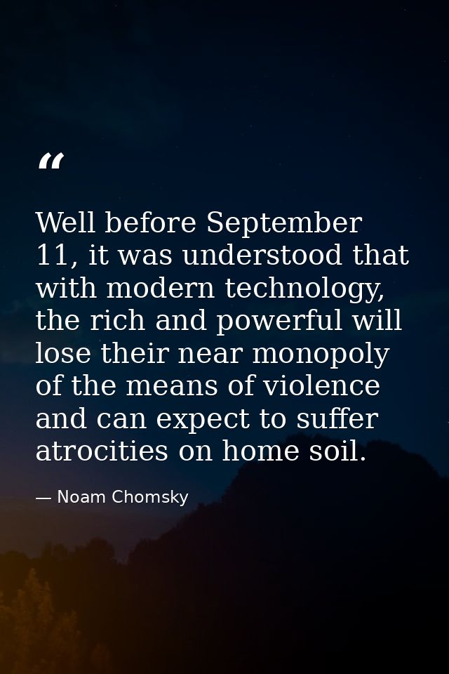 Well before September 11, it was understood that with modern technology, the rich and powerful will lose their near mono — Noam Chomsky
