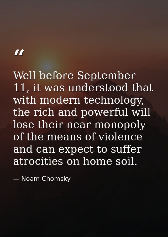 Well before September 11, it was understood that with modern technology, the rich and powerful will lose their near mono — Noam Chomsky