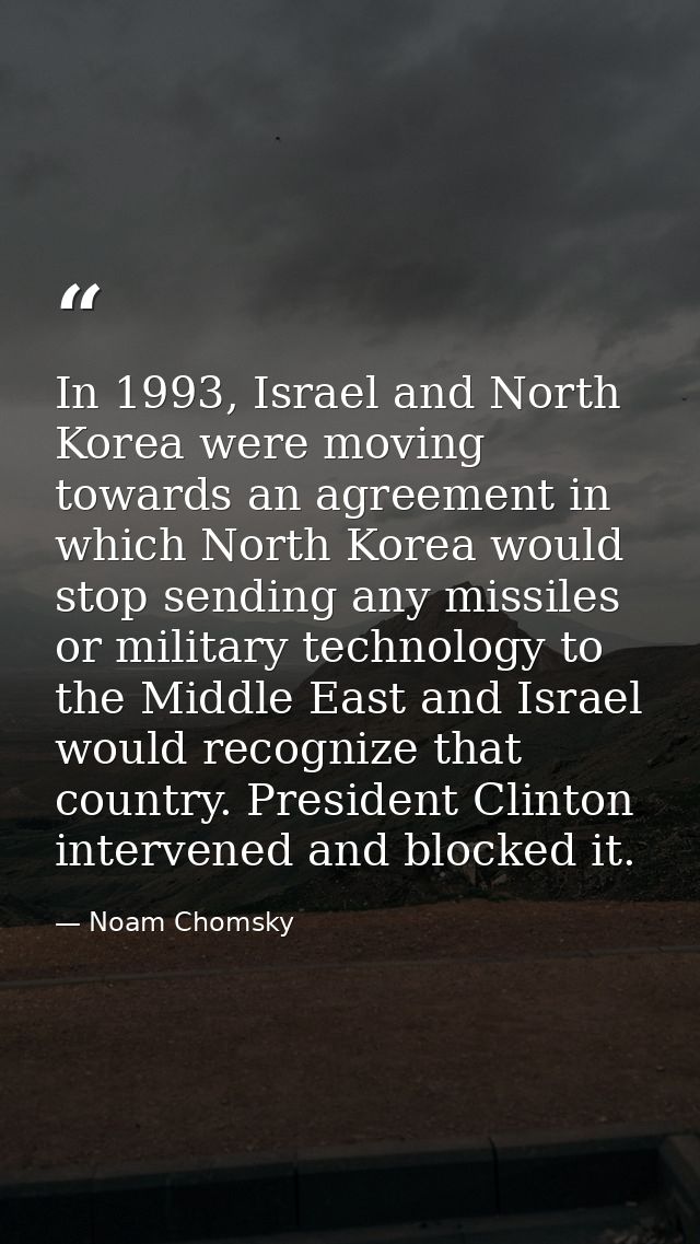 In 1993, Israel and North Korea were moving towards an agreement in which North Korea would stop sending any missiles or — Noam Chomsky