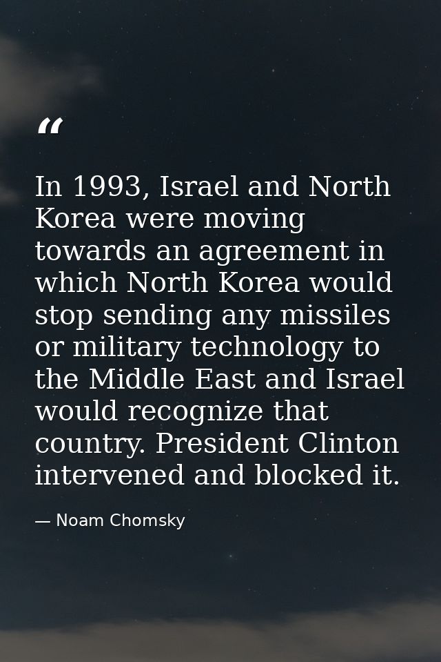 In 1993, Israel and North Korea were moving towards an agreement in which North Korea would stop sending any missiles or — Noam Chomsky