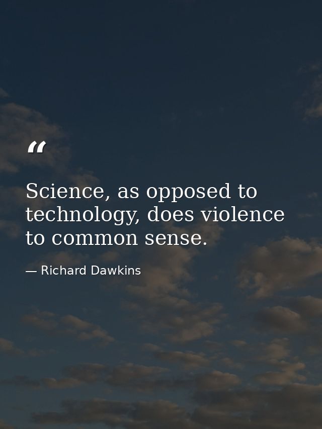 Science, as opposed to technology, does violence to common sense. — Richard Dawkins