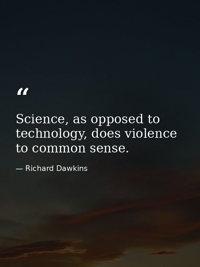 Science, as opposed to technology, does violence to common sense. — Richard Dawkins