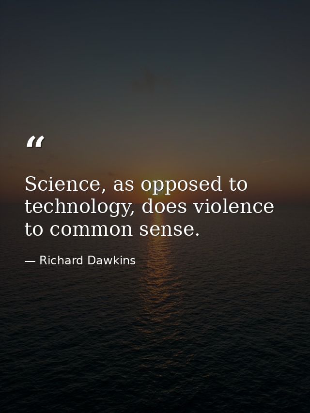 Science, as opposed to technology, does violence to common sense. — Richard Dawkins