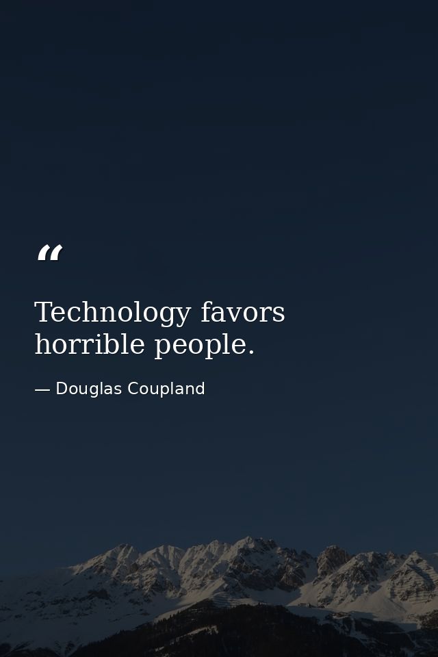 Technology favors horrible people. — Douglas Coupland