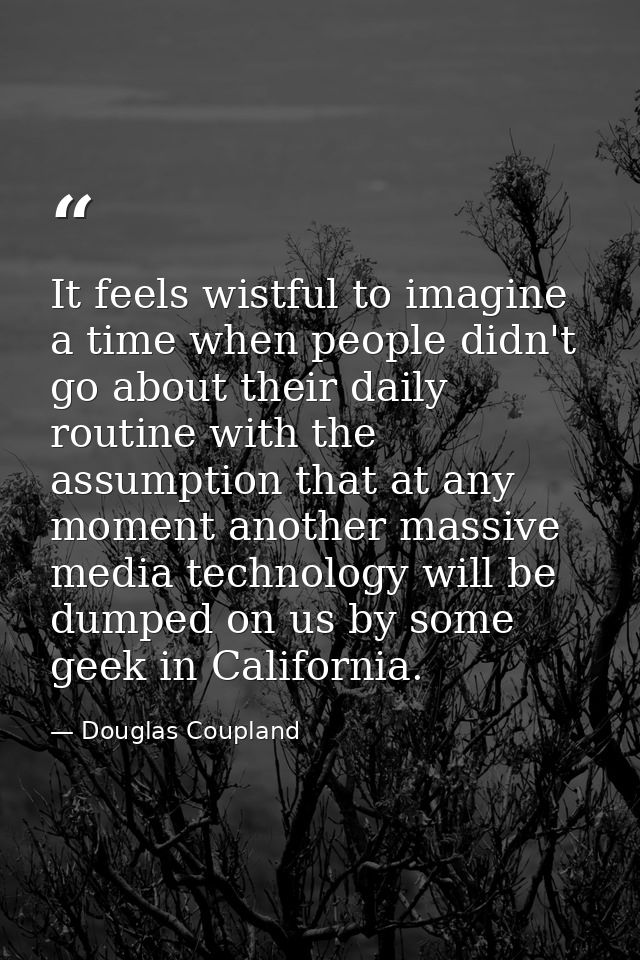 It feels wistful to imagine a time when people didn't go about their daily routine with the assumption that at any momen — Douglas Coupland