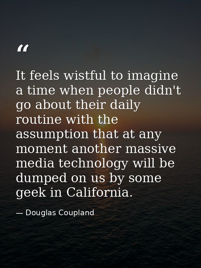 It feels wistful to imagine a time when people didn't go about their daily routine with the assumption that at any momen — Douglas Coupland