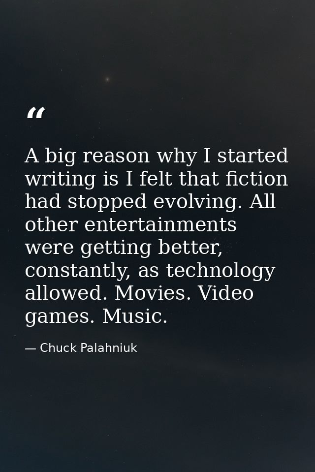 A big reason why I started writing is I felt that fiction had stopped evolving. All other entertainments were getting be — Chuck Palahniuk