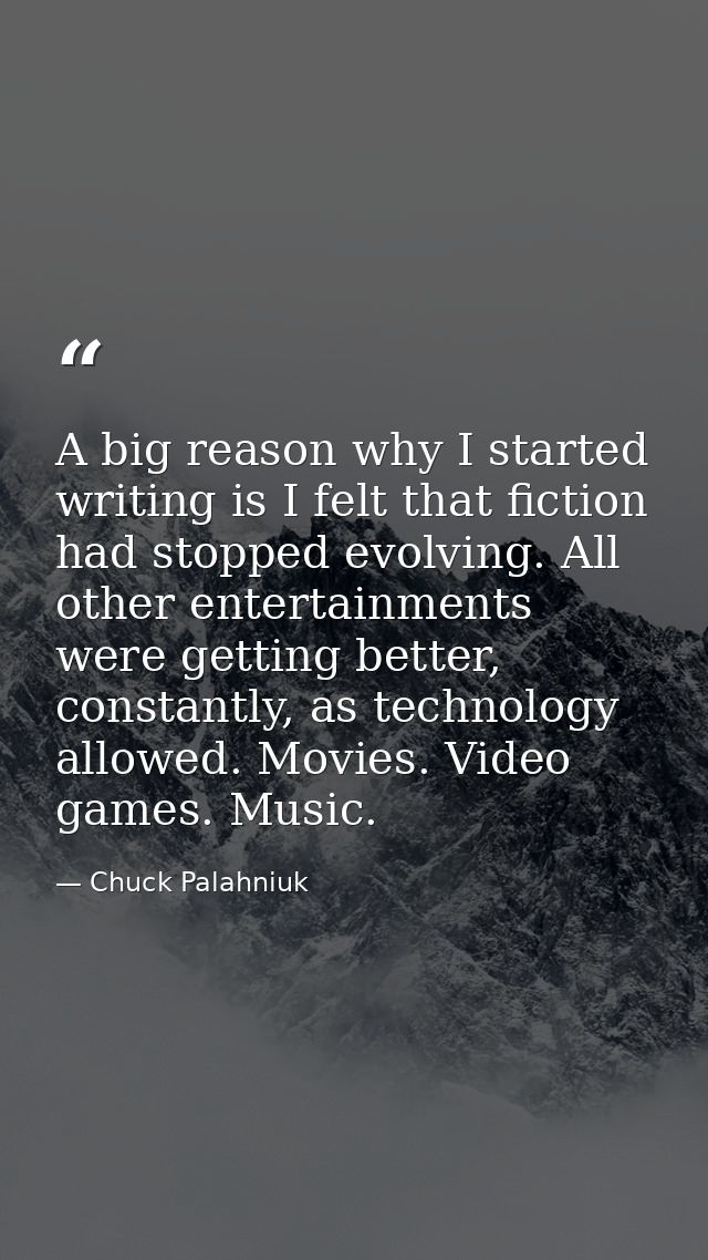 A big reason why I started writing is I felt that fiction had stopped evolving. All other entertainments were getting be — Chuck Palahniuk