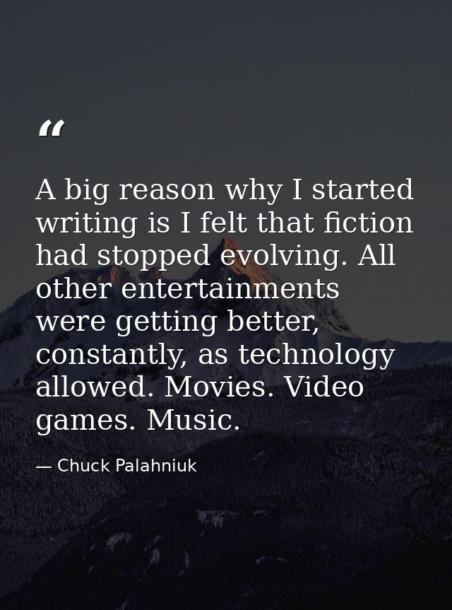 A big reason why I started writing is I felt that fiction had stopped evolving. All other entertainments were getting be — Chuck Palahniuk
