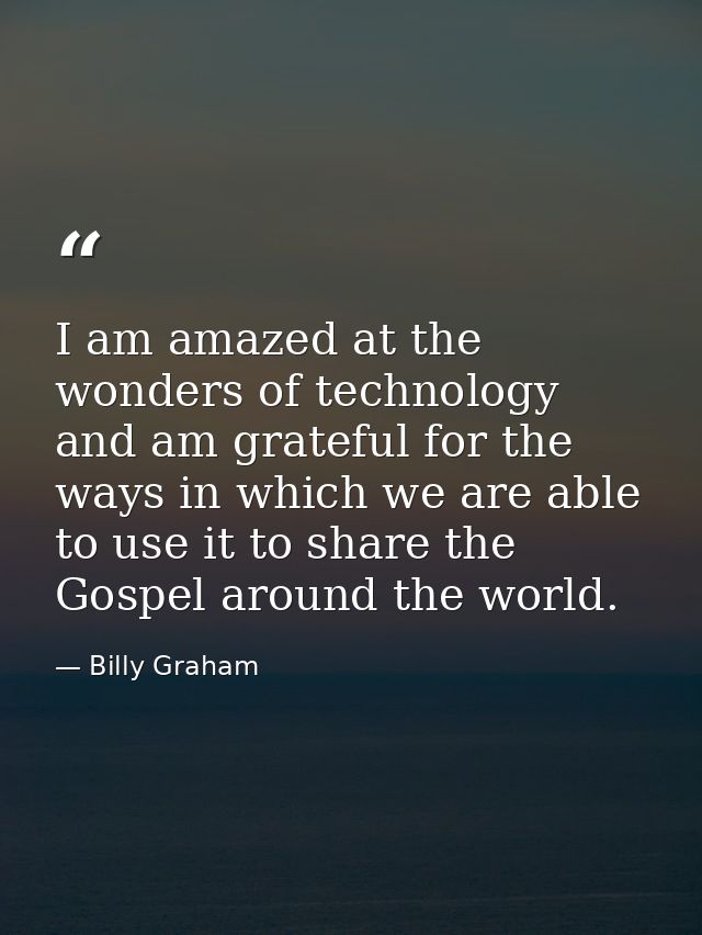 I am amazed at the wonders of technology and am grateful for the ways in which we are able to use it to share the Gospel — Billy Graham
